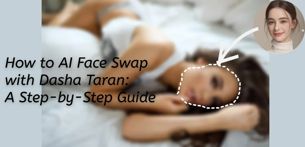 How to AI Face Swap with Dasha Taran: A Step-by-Step Guide